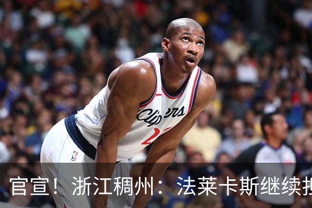 官宣！浙江稠州：法莱卡斯继续担任球队主教练